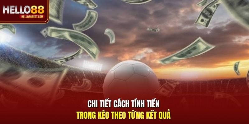 Chi tiết cách tính tiền trong kèo theo từng kết quả