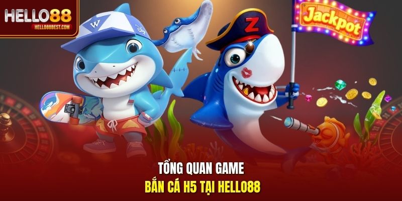 Tổng quan game bắn cá H5 tại Hello88